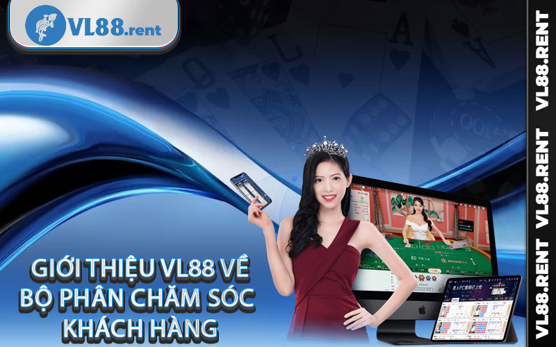 Giới thiệu Vl88 về bộ phận chăm sóc khách hàng