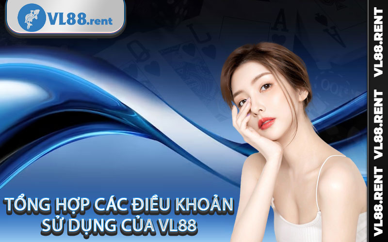 Tổng hợp các điều khoản sử dụng của VL88